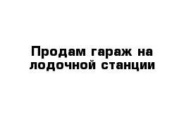 Продам гараж на лодочной станции